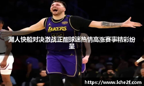 湖人快船对决激战正酣球迷热情高涨赛事精彩纷呈