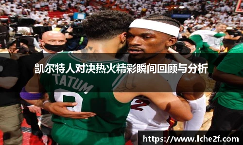 凯尔特人对决热火精彩瞬间回顾与分析