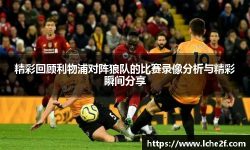 精彩回顾利物浦对阵狼队的比赛录像分析与精彩瞬间分享