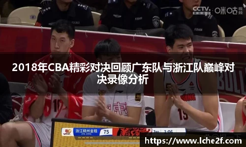 2018年CBA精彩对决回顾广东队与浙江队巅峰对决录像分析