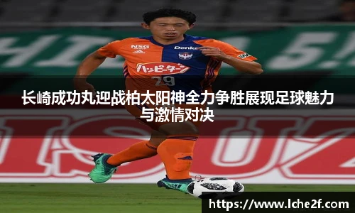 长崎成功丸迎战柏太阳神全力争胜展现足球魅力与激情对决