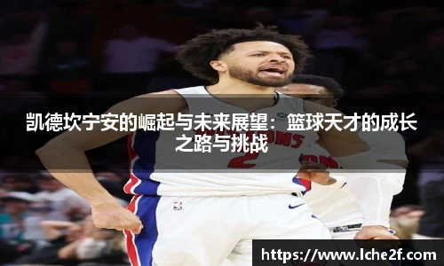 凯德坎宁安的崛起与未来展望：篮球天才的成长之路与挑战