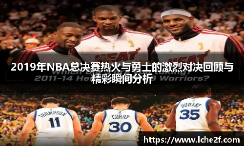2019年NBA总决赛热火与勇士的激烈对决回顾与精彩瞬间分析