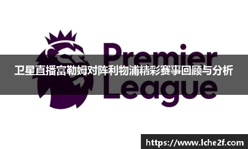 卫星直播富勒姆对阵利物浦精彩赛事回顾与分析