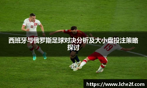 西班牙与俄罗斯足球对决分析及大小盘投注策略探讨