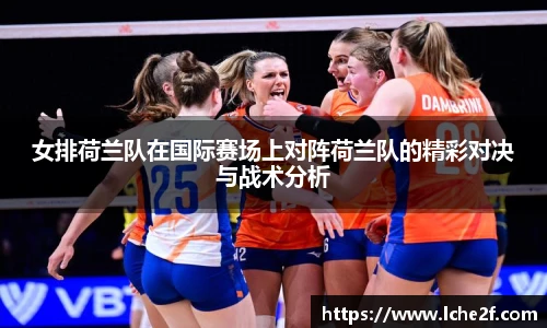 女排荷兰队在国际赛场上对阵荷兰队的精彩对决与战术分析