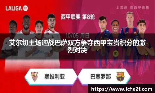 艾尔切主场迎战巴萨双方争夺西甲宝贵积分的激烈对决