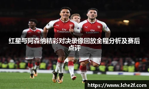 红星与阿森纳精彩对决录像回放全程分析及赛后点评