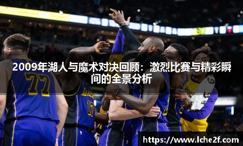 2009年湖人与魔术对决回顾：激烈比赛与精彩瞬间的全景分析