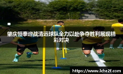 肇庆恒泰迎战清远球队全力以赴争夺胜利展现精彩对决